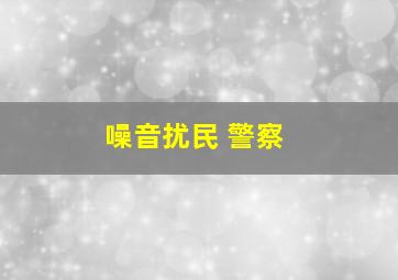 噪音扰民 警察